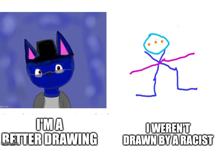 I WEREN'T DRAWN BY A RACIST; I'M A BETTER DRAWING | made w/ Imgflip meme maker