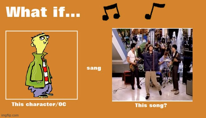 what if ed sung you get what you give by the new radicals | image tagged in what if this character - or oc sang this song,warner bros,cartoon network,ed edd n eddy,music | made w/ Imgflip meme maker