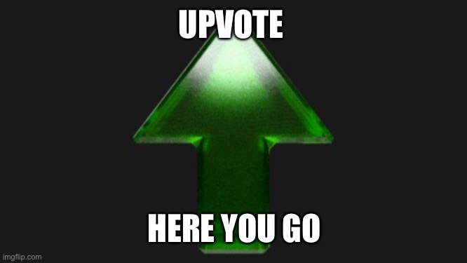 Upvote | UPVOTE HERE YOU GO | image tagged in upvote | made w/ Imgflip meme maker