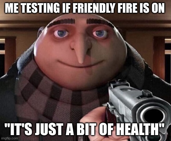 Gru Gun | ME TESTING IF FRIENDLY FIRE IS ON; "IT'S JUST A BIT OF HEALTH" | image tagged in gru gun | made w/ Imgflip meme maker
