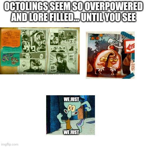 Ikr we all just boneless 8 legged sea adorables.[[BONELESS PIZZA]] | OCTOLINGS SEEM SO OVERPOWERED AND LORE FILLED... UNTIL YOU SEE; WE JUST; WE JUST | image tagged in memes,blank transparent square | made w/ Imgflip meme maker