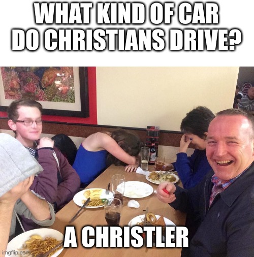 dad joke | WHAT KIND OF CAR DO CHRISTIANS DRIVE? A CHRISTLER | image tagged in dad joke,religion,dad jokes,christian | made w/ Imgflip meme maker