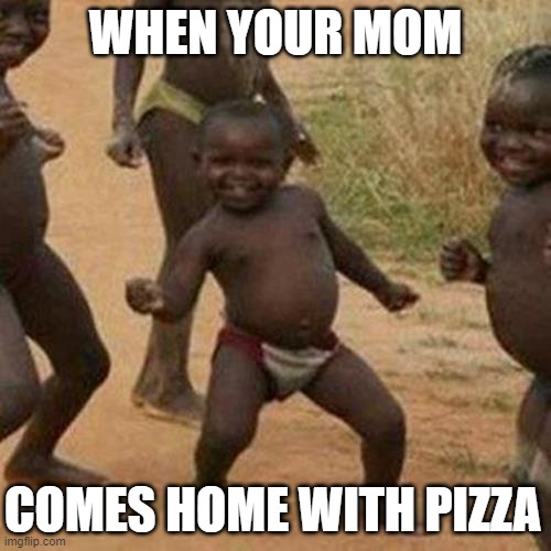 Third World Success Kid | WHEN YOUR MOM; COMES HOME WITH PIZZA | image tagged in memes,third world success kid | made w/ Imgflip meme maker