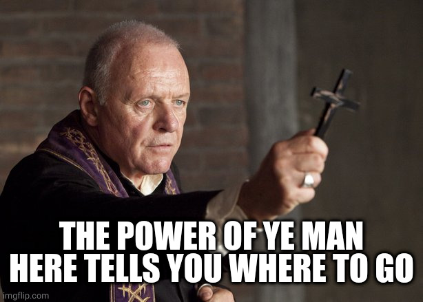 The power of Christ compels you! | THE POWER OF YE MAN HERE TELLS YOU WHERE TO GO | image tagged in the power of christ compels you | made w/ Imgflip meme maker