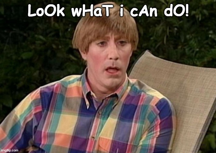 Look what I can do | LoOk wHaT i cAn dO! | image tagged in look what i can do | made w/ Imgflip meme maker