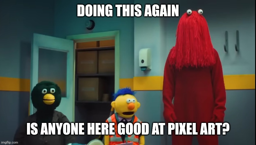 DHMIS Concern | DOING THIS AGAIN; IS ANYONE HERE GOOD AT PIXEL ART? | image tagged in dhmis concern | made w/ Imgflip meme maker