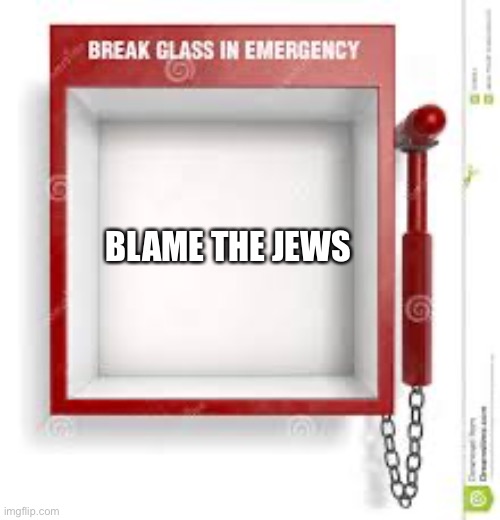 Break Glass | BLAME THE JEWS | image tagged in break glass,LateStageCapitalism | made w/ Imgflip meme maker