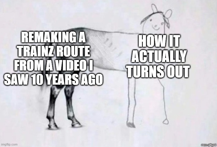 Horse Drawing | REMAKING A TRAINZ ROUTE FROM A VIDEO I SAW 10 YEARS AGO; HOW IT ACTUALLY TURNS OUT | image tagged in horse drawing | made w/ Imgflip meme maker