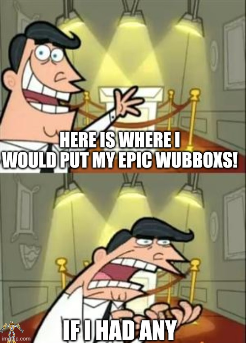 No epic wubboxes? | HERE IS WHERE I WOULD PUT MY EPIC WUBBOXS! IF I HAD ANY | image tagged in memes,this is where i'd put my trophy if i had one,my singing monsters | made w/ Imgflip meme maker
