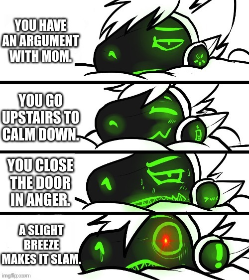 Relatable? | YOU HAVE AN ARGUMENT WITH MOM. YOU GO UPSTAIRS TO CALM DOWN. YOU CLOSE THE DOOR IN ANGER. A SLIGHT BREEZE MAKES IT SLAM. | image tagged in protogen reaction | made w/ Imgflip meme maker