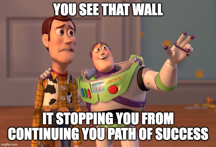 X, X Everywhere | YOU SEE THAT WALL; IT STOPPING YOU FROM CONTINUING YOU PATH OF SUCCESS | image tagged in memes,x x everywhere | made w/ Imgflip meme maker