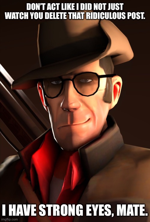 Sniper saw that… (Made for Discord, primarily.) | DON’T ACT LIKE I DID NOT JUST WATCH YOU DELETE THAT RIDICULOUS POST. I HAVE STRONG EYES, MATE. | image tagged in discord,sniper,i saw that,tf2,team fortress 2 | made w/ Imgflip meme maker