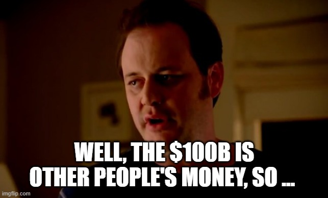 Jake from state farm | WELL, THE $100B IS OTHER PEOPLE'S MONEY, SO … | image tagged in jake from state farm | made w/ Imgflip meme maker