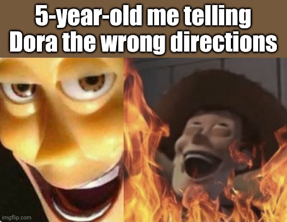 The wrong directions | 5-year-old me telling Dora the wrong directions | image tagged in satanic woody no spacing,satanic woody,memes,dora the explorer,funny,dora | made w/ Imgflip meme maker