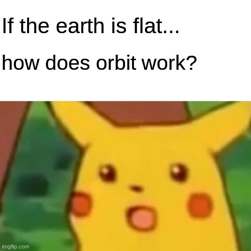 Fr? | If the earth is flat... how does orbit work? | image tagged in memes,surprised pikachu | made w/ Imgflip meme maker
