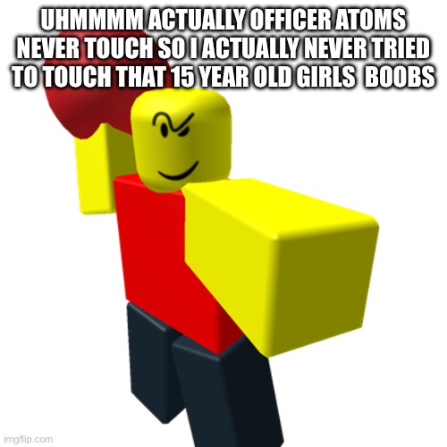 Baller | UHMMMM ACTUALLY OFFICER ATOMS NEVER TOUCH SO I ACTUALLY NEVER TRIED TO TOUCH THAT 15 YEAR OLD GIRLS  BOOBS | image tagged in baller | made w/ Imgflip meme maker