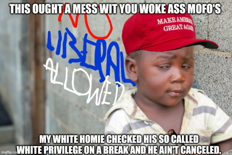 Choke on woke | THIS OUGHT A MESS WIT YOU WOKE ASS MOFO'S; MY WHITE HOMIE CHECKED HIS SO CALLED WHITE PRIVILEGE ON A BREAK AND HE AIN'T CANCELED. | image tagged in woke,cancel culture,triggered,maga,no racism | made w/ Imgflip meme maker