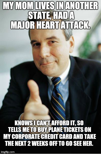 Good Guy Boss | MY MOM LIVES IN ANOTHER STATE, HAD A MAJOR HEART ATTACK.  KNOWS I CAN'T AFFORD IT, SO TELLS ME TO BUY PLANE TICKETS ON MY CORPORATE CREDIT C | image tagged in good guy boss,AdviceAnimals | made w/ Imgflip meme maker