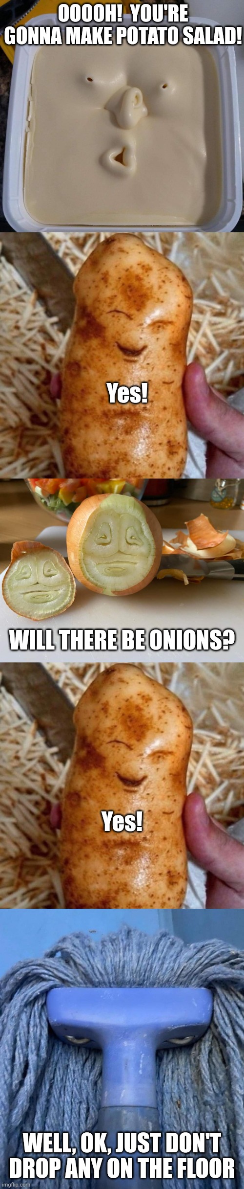 Kitchen Talk | OOOOH!  YOU'RE GONNA MAKE POTATO SALAD! Yes! WILL THERE BE ONIONS? Yes! WELL, OK, JUST DON'T DROP ANY ON THE FLOOR | image tagged in pudding,potatoes,onions,mops,kitchen,funny memes | made w/ Imgflip meme maker