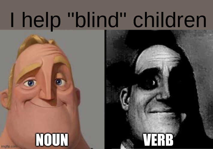Traumatized Mr. Incredible | I help "blind" children; NOUN; VERB | image tagged in traumatized mr incredible | made w/ Imgflip meme maker