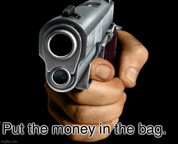 Put the money in the bag. | image tagged in guns,money | made w/ Imgflip meme maker