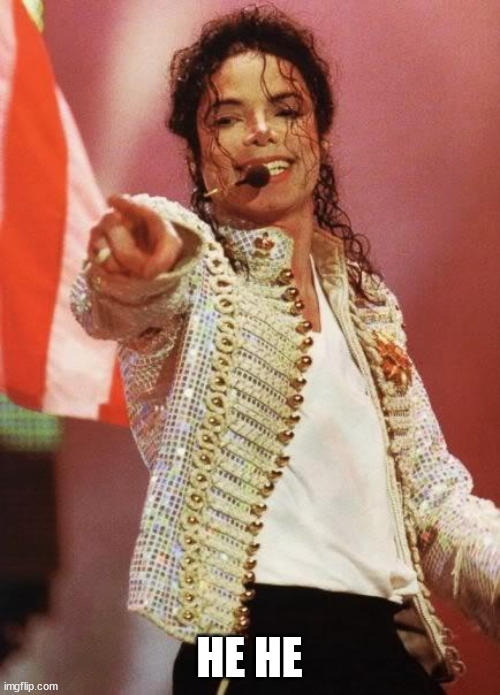 Michael Jackson Pointing | HE HE | image tagged in michael jackson pointing | made w/ Imgflip meme maker