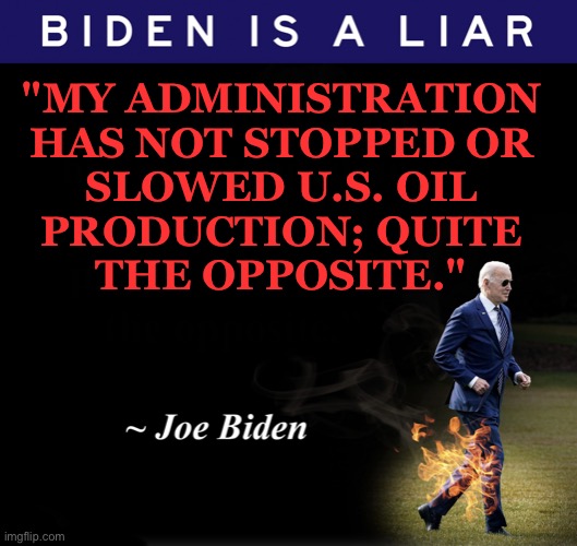 Mr. Biden has unlawfully trapped much of America’s vast energy reserves behind a wall of bureaucratic red tape |  "MY ADMINISTRATION
HAS NOT STOPPED OR
SLOWED U.S. OIL
PRODUCTION; QUITE
THE OPPOSITE." | image tagged in biden is a liar | made w/ Imgflip meme maker