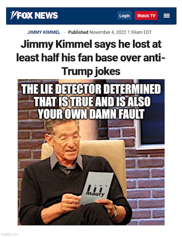 Jimmy Kimmel: Your Own Fault | image tagged in maury povich,maury lie detector,fox news,true | made w/ Imgflip meme maker