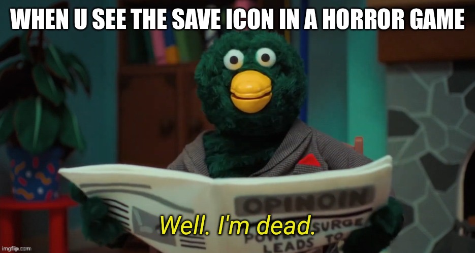Lol | WHEN U SEE THE SAVE ICON IN A HORROR GAME | image tagged in don't hug me i'm scared i'm dead | made w/ Imgflip meme maker