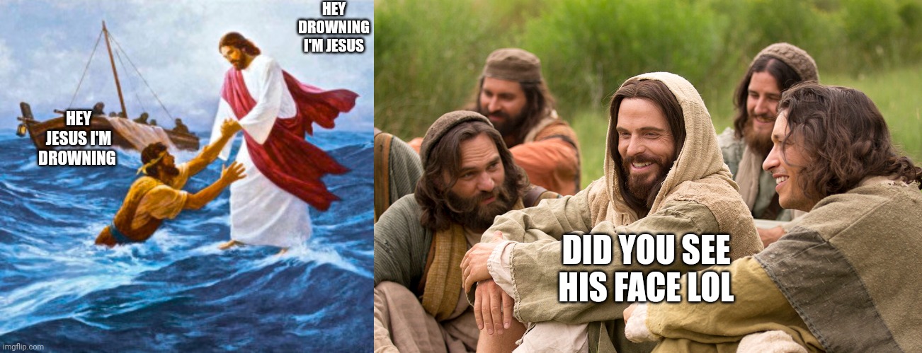 Hey |  HEY DROWNING  I'M JESUS; HEY JESUS I'M DROWNING; DID YOU SEE HIS FACE LOL | image tagged in funny,jesus,catholic,christianity,water,laugh | made w/ Imgflip meme maker