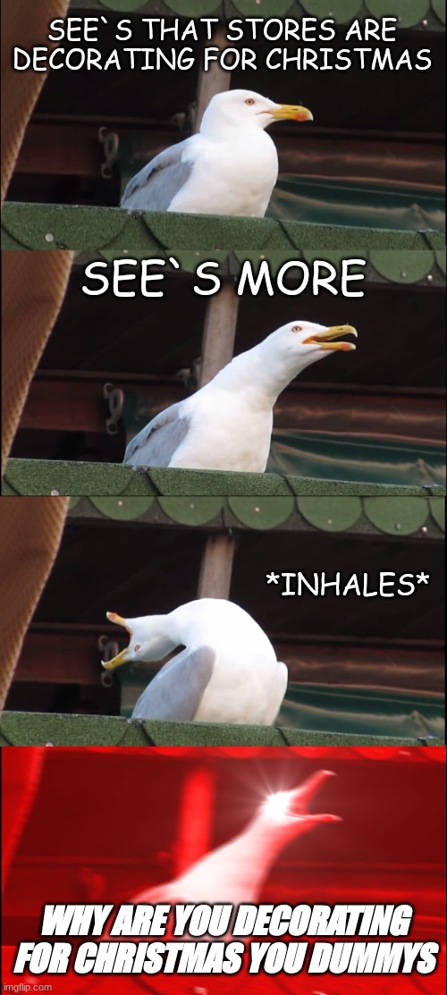 Inhaling Seagull | SEE`S THAT STORES ARE DECORATING FOR CHRISTMAS; SEE`S MORE; *INHALES*; WHY ARE YOU DECORATING FOR CHRISTMAS YOU DUMMYS | image tagged in memes,inhaling seagull | made w/ Imgflip meme maker