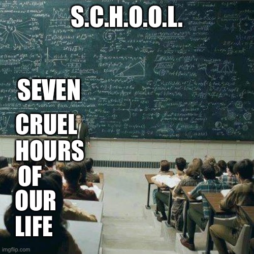 School | S.C.H.O.O.L. SEVEN; CRUEL; HOURS; OF; OUR; LIFE | image tagged in school | made w/ Imgflip meme maker