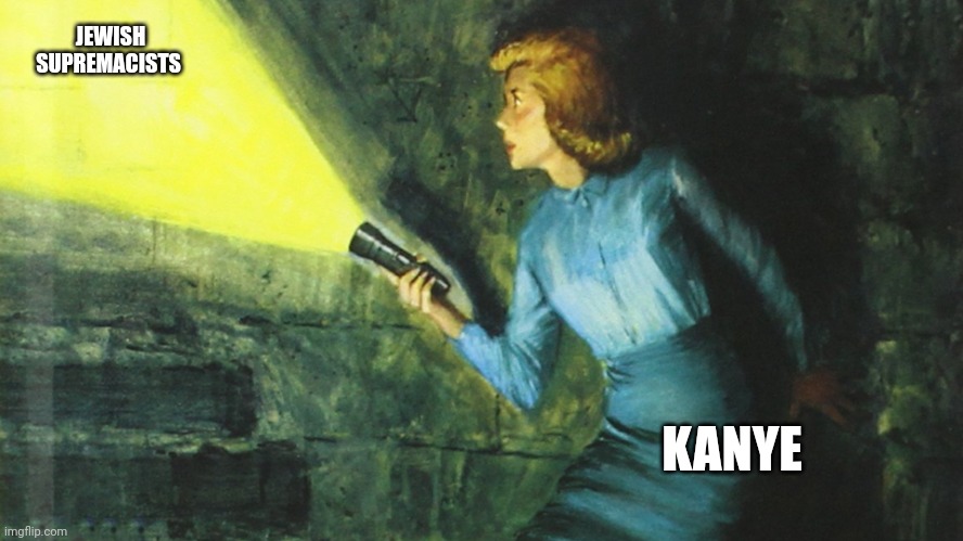 Nancy Drew Flashlight | JEWISH SUPREMACISTS; KANYE | image tagged in nancy drew flashlight | made w/ Imgflip meme maker