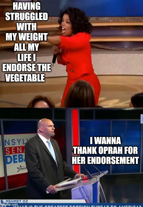 Oprah like vegetables | HAVING STRUGGLED WITH MY WEIGHT ALL MY LIFE I ENDORSE THE VEGETABLE; I WANNA THANK OPRAH FOR HER ENDORSEMENT | image tagged in oprah - you get a car | made w/ Imgflip meme maker