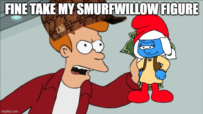 Shut Up And Take My Money Fry Meme | FINE TAKE MY SMURFWILLOW FIGURE | image tagged in memes,shut up and take my money fry | made w/ Imgflip meme maker