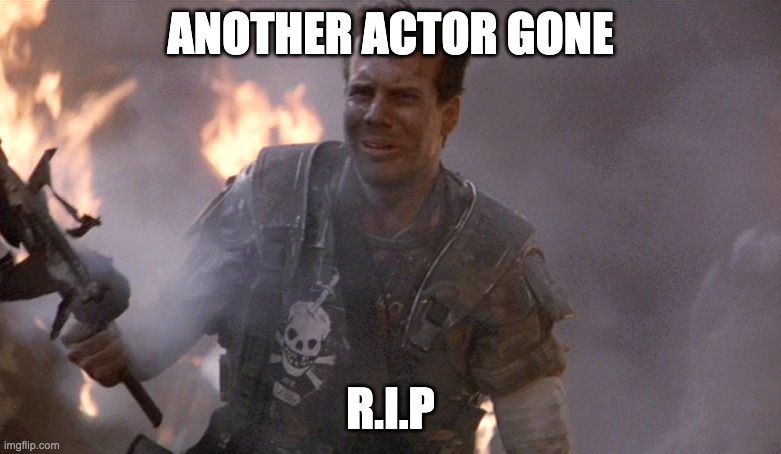 r.i.p billy | ANOTHER ACTOR GONE; R.I.P | image tagged in game over man aliens | made w/ Imgflip meme maker
