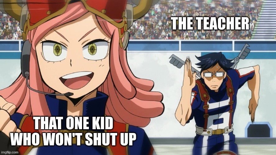 mha run | THE TEACHER; THAT ONE KID WHO WON'T SHUT UP | image tagged in mha run | made w/ Imgflip meme maker