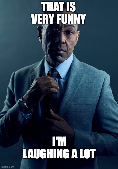 Gus Fring we are not the same | THAT IS VERY FUNNY I'M LAUGHING A LOT | image tagged in gus fring we are not the same | made w/ Imgflip meme maker