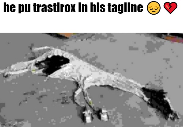he pu trastirox in his tagline 😔💔 | made w/ Imgflip meme maker