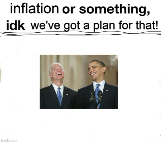 Or something, idk | inflation we've got a plan for that! | image tagged in or something idk | made w/ Imgflip meme maker