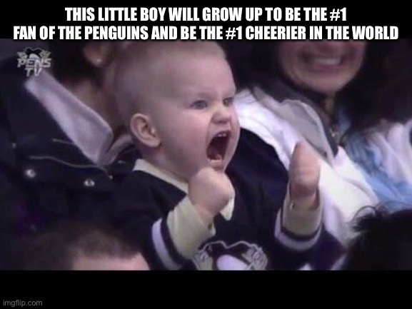 Hockey baby | THIS LITTLE BOY WILL GROW UP TO BE THE #1 FAN OF THE PENGUINS AND BE THE #1 CHEERIER IN THE WORLD | image tagged in hockey baby | made w/ Imgflip meme maker