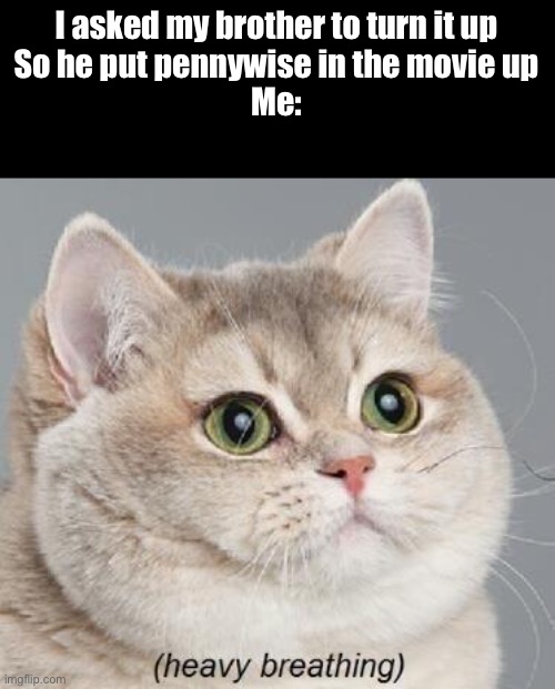 Damn it | I asked my brother to turn it up
So he put pennywise in the movie up
Me: | image tagged in memes,heavy breathing cat | made w/ Imgflip meme maker