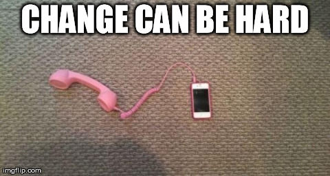 CHANGE CAN BE HARD | image tagged in phone change | made w/ Imgflip meme maker