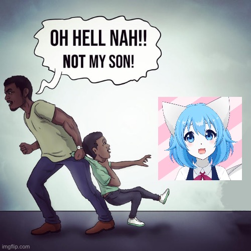 Oh hell nah not my son | image tagged in oh hell nah not my son | made w/ Imgflip meme maker