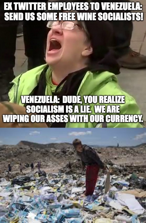 socialism is a lie | EX TWITTER EMPLOYEES TO VENEZUELA:  SEND US SOME FREE WINE SOCIALISTS! VENEZUELA:  DUDE, YOU REALIZE SOCIALISM IS A LIE.  WE ARE WIPING OUR ASSES WITH OUR CURRENCY. | image tagged in twitter,elon musk,socialism,venezuela | made w/ Imgflip meme maker