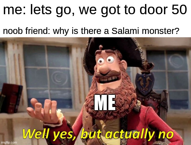 Well Yes, But Actually No | me: lets go, we got to door 50; noob friend: why is there a Salami monster? ME | image tagged in memes,well yes but actually no | made w/ Imgflip meme maker