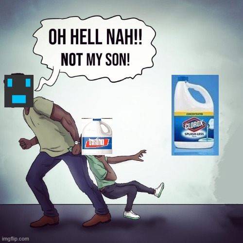 DO NOT COMBINE TRASTIROX WITH CLOROX | image tagged in oh hell nah not my son | made w/ Imgflip meme maker
