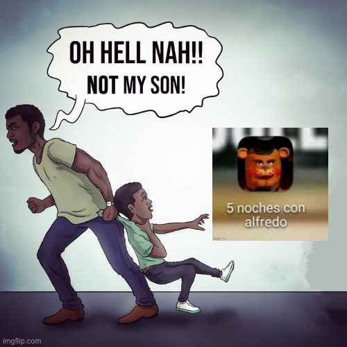 Oh hell nah not my son | image tagged in oh hell nah not my son | made w/ Imgflip meme maker