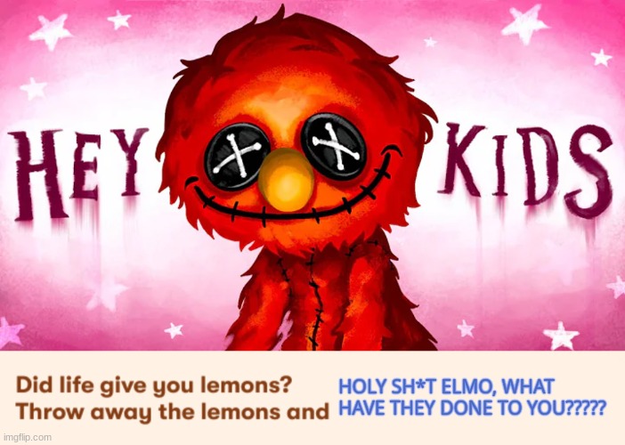 HOLY SH*T ELMO, WHAT HAVE THEY DONE TO YOU????? | image tagged in did life give you lemons throw away the lemons and ___,idk,stuff,s o u p,carck | made w/ Imgflip meme maker