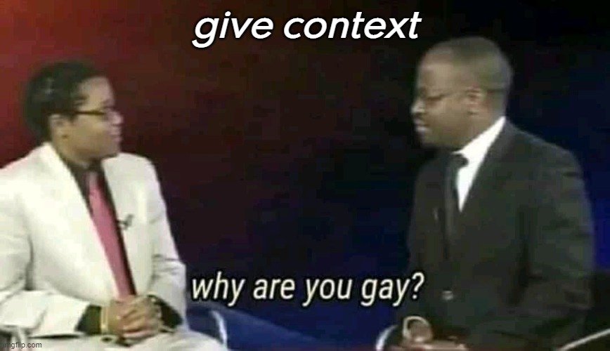 Why are you gay? |  give context | image tagged in why are you gay | made w/ Imgflip meme maker